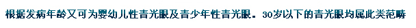 根據發(fā)病年齡又可為嬰幼兒性青光眼及青少年性青光眼。30歲以下的青光眼均屬此類(lèi)范疇。